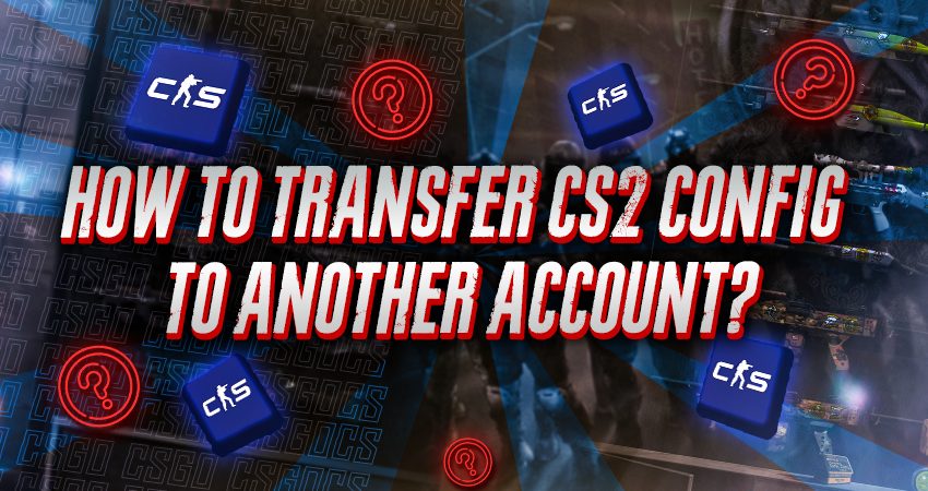 How to Transfer CS2 Config to Another Account?