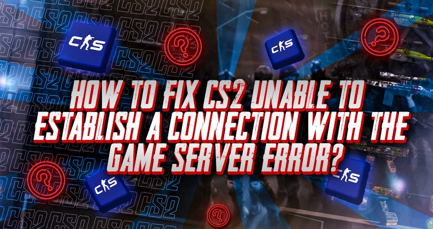 How to Fix CS2 Unable to Establish a Connection With the Game Server Error?