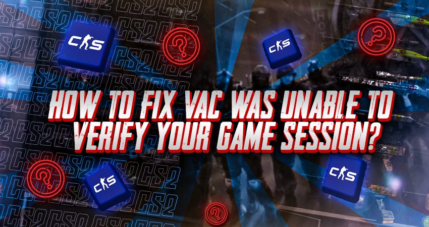 How to Fix VAC Was Unable to Verify Your Game Session?