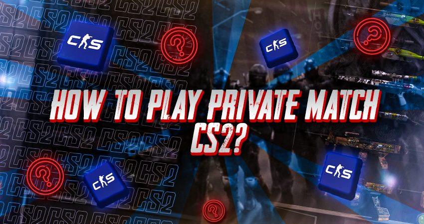 How To Play Private Match CS2?