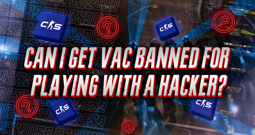 Can I Get VAC Banned For Playing With A Hacker​?