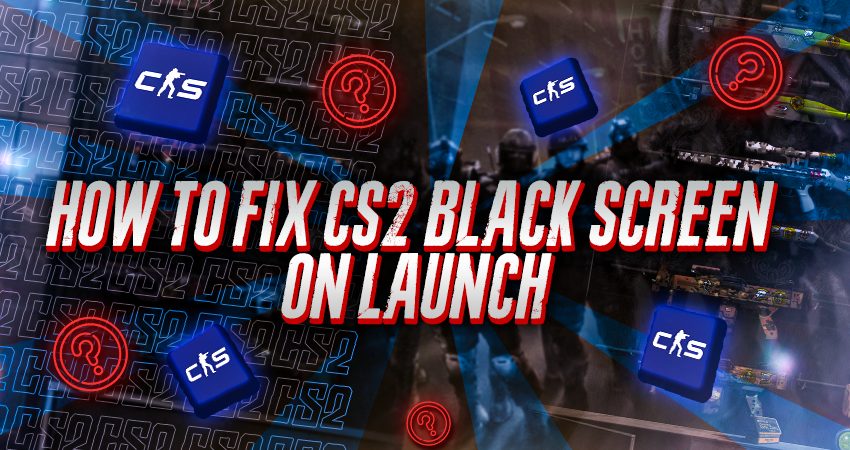 How to Fix CS2 Black Screen on Launch?