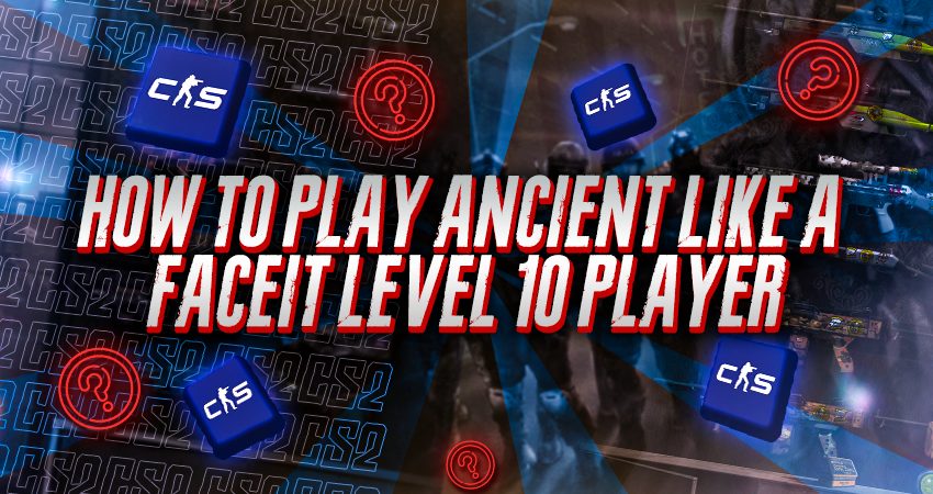 How To Play Ancient Like a Faceit Level 10 Player
