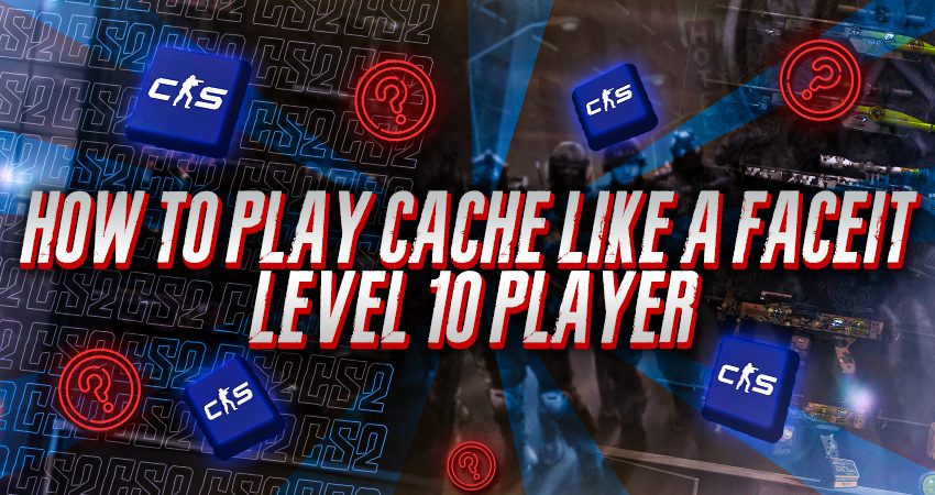 How To Play Cache Like a Faceit Level 10 Player